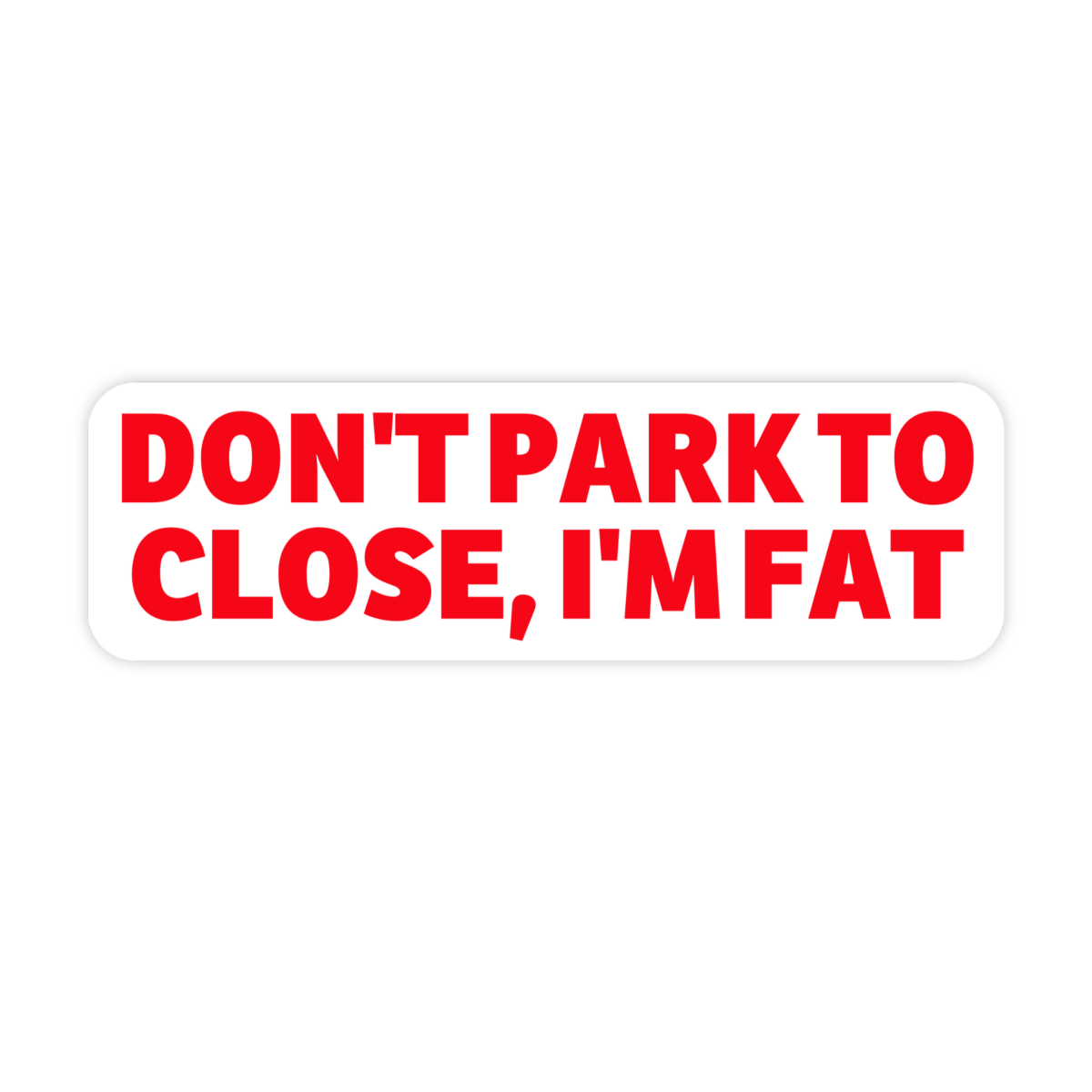 Sticker: Don't Park To Close I'm Fat Bumper Sticker